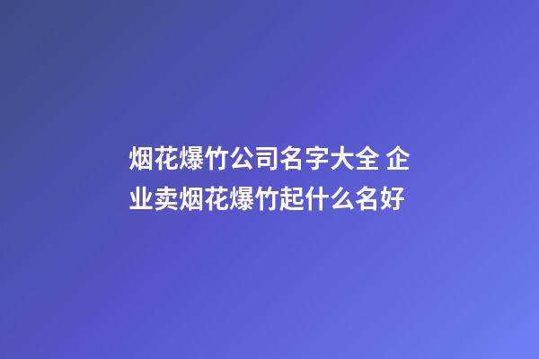 烟花爆竹公司名字大全 企业卖烟花爆竹起什么名好-第1张-公司起名-玄机派